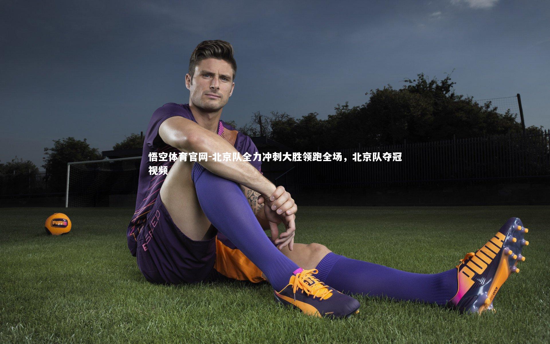 悟空体育官网-北京队全力冲刺大胜领跑全场,北京队夺冠视频