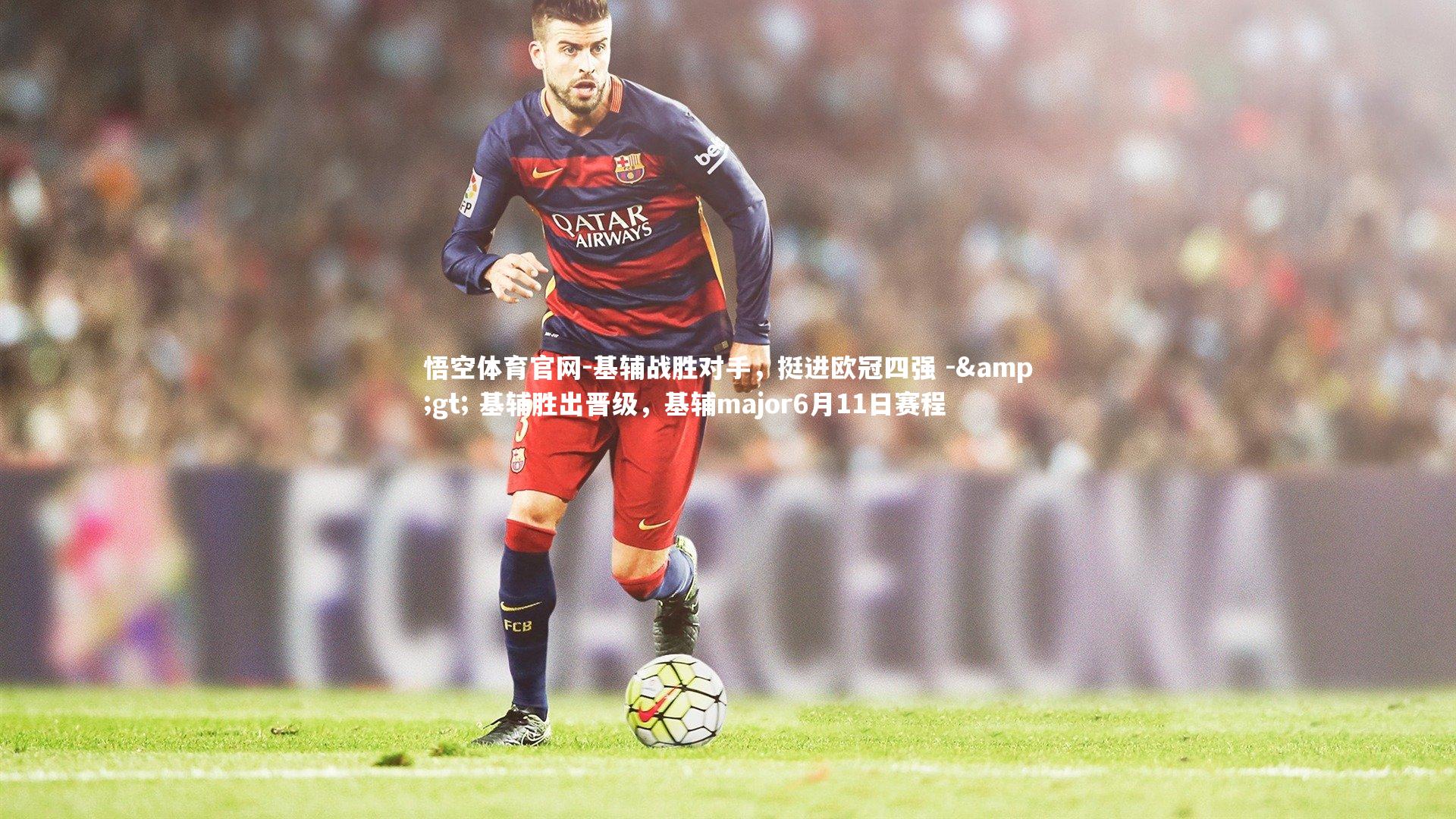基辅战胜对手，挺进欧冠四强 -> 基辅胜出晋级，基辅major6月11日赛程