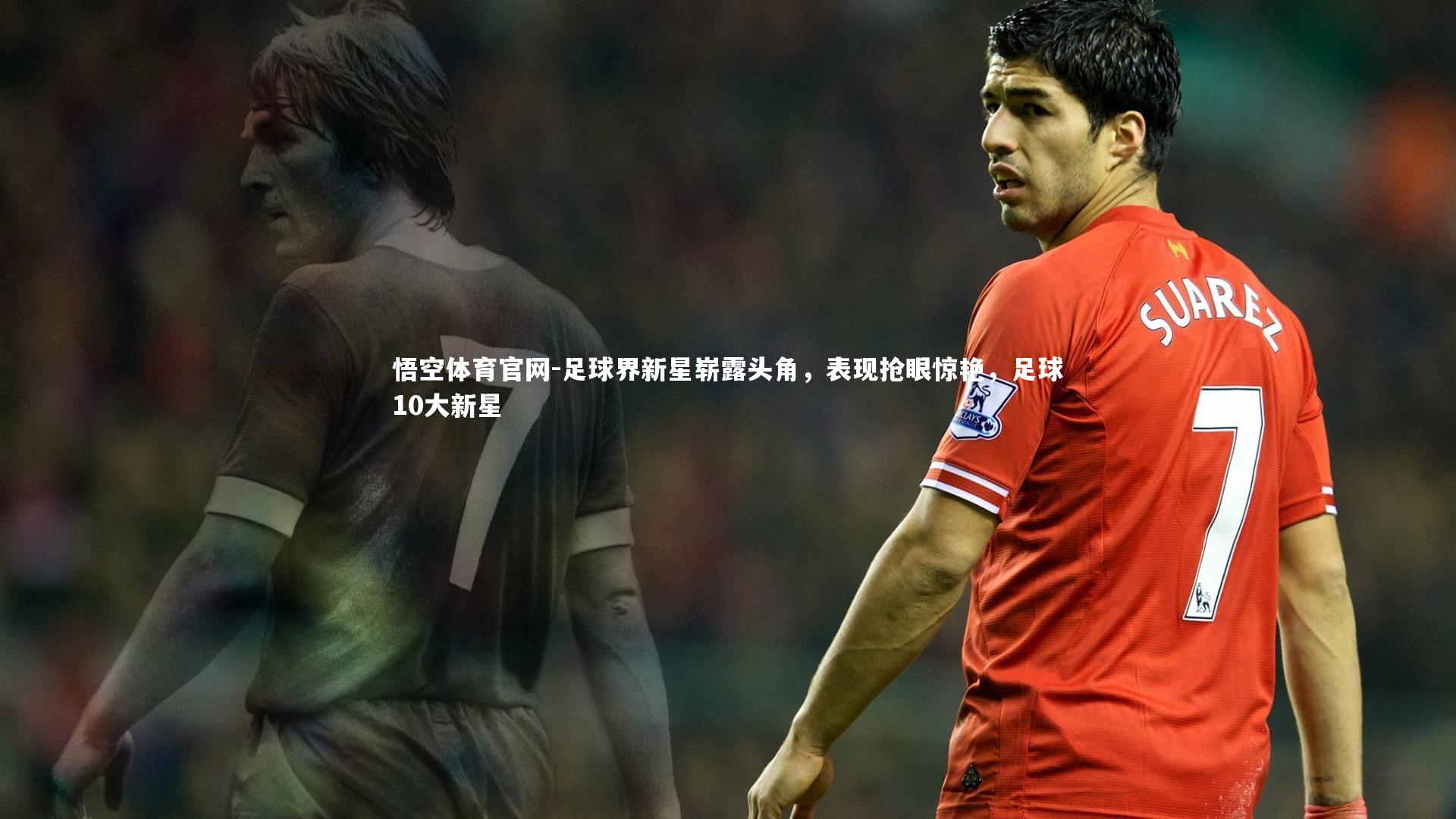 足球界新星崭露头角，表现抢眼惊艳，足球10大新星