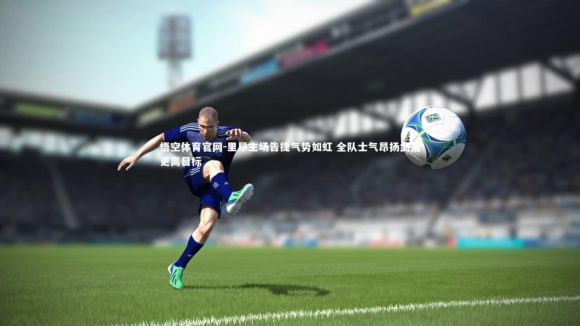 里昂主场告捷气势如虹 全队士气昂扬剑指更高目标