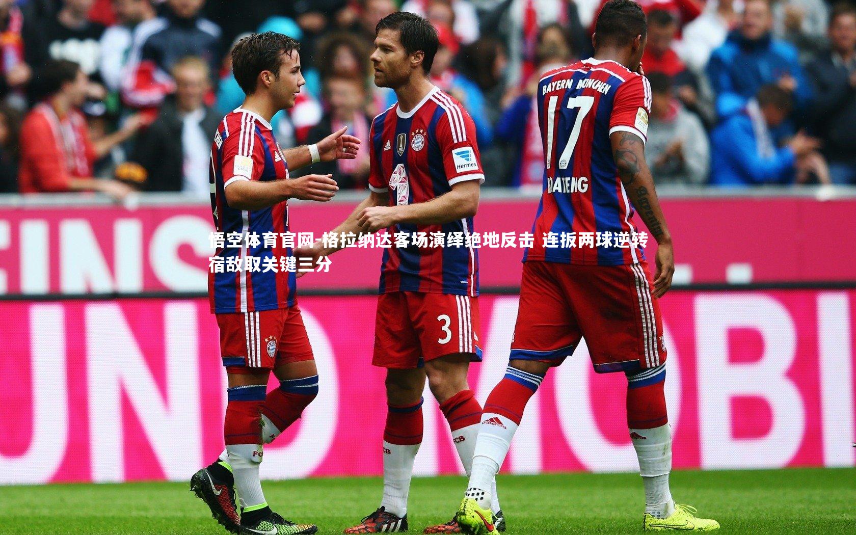 悟空体育官网-格拉纳达客场演绎绝地反击 连扳两球逆转宿敌取关键三分